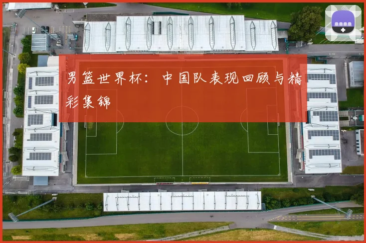 男篮世界杯：中国队表现回顾与精彩集锦