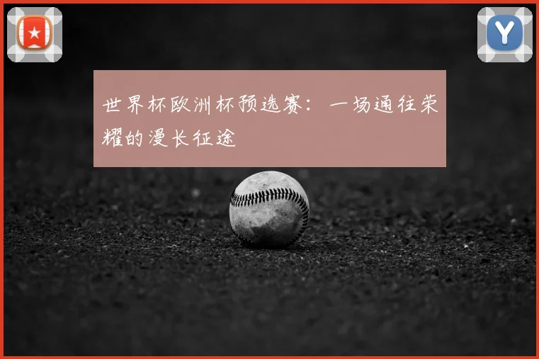 世界杯欧洲杯预选赛：一场通往荣耀的漫长征途
