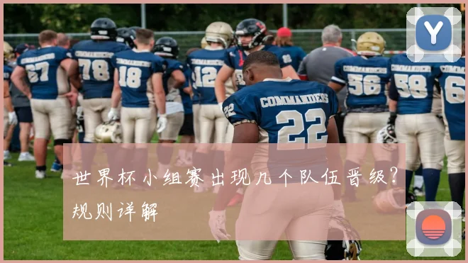 世界杯小组赛出现几个队伍晋级?规则详解