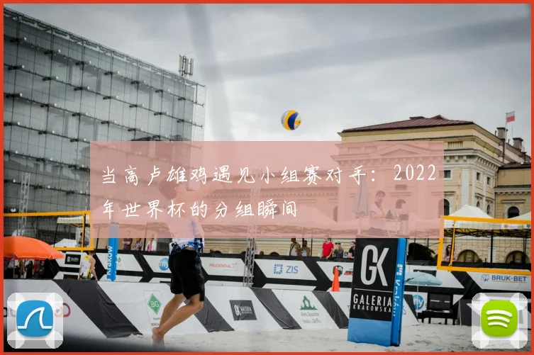 当高卢雄鸡遇见小组赛对手：2022年世界杯的分组瞬间