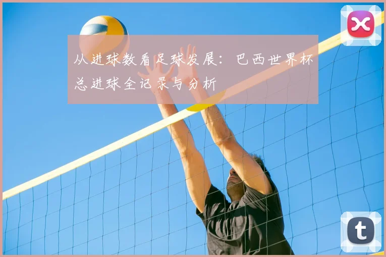从进球数看足球发展：巴西世界杯总进球全记录与分析