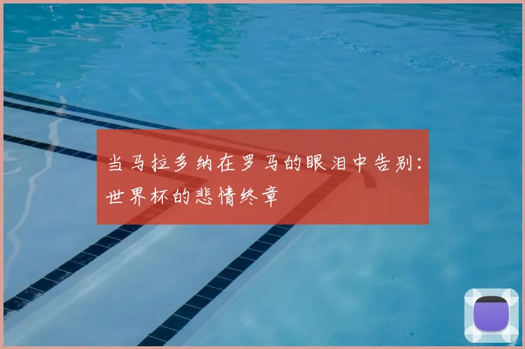 当马拉多纳在罗马的眼泪中告别：世界杯的悲情终章