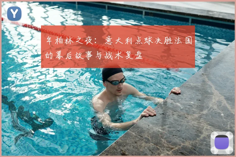 年柏林之夜:意大利点球决胜法国的幕后故事与战术复盘