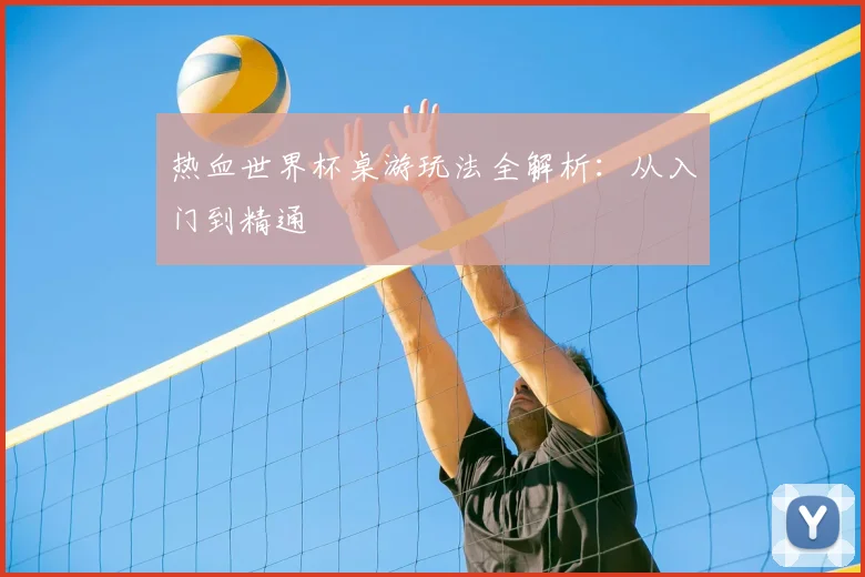 热血世界杯桌游玩法全解析:从入门到精通