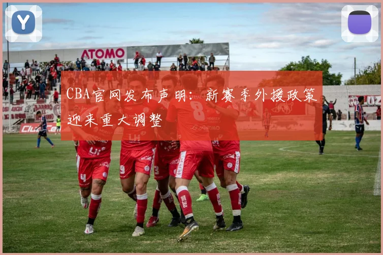 CBA官网发布声明：新赛季外援政策迎来重大调整