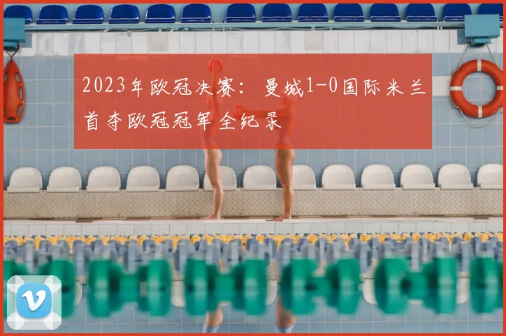 2023年欧冠决赛：曼城1-0国际米兰首夺欧冠冠军全纪录
