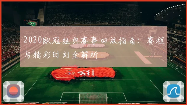 2020欧冠经典赛事回放指南：赛程与精彩时刻全解析