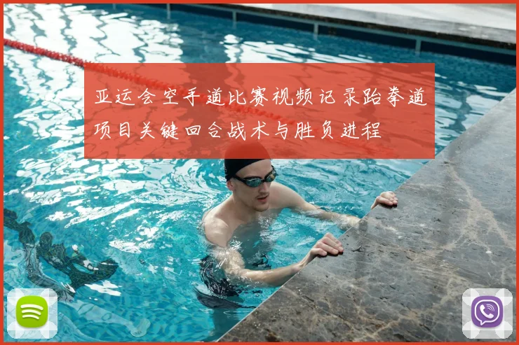 亚运会空手道比赛视频记录跆拳道项目关键回合战术与胜负进程