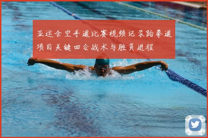 亚运会空手道比赛视频记录跆拳道项目关键回合战术与胜负进程