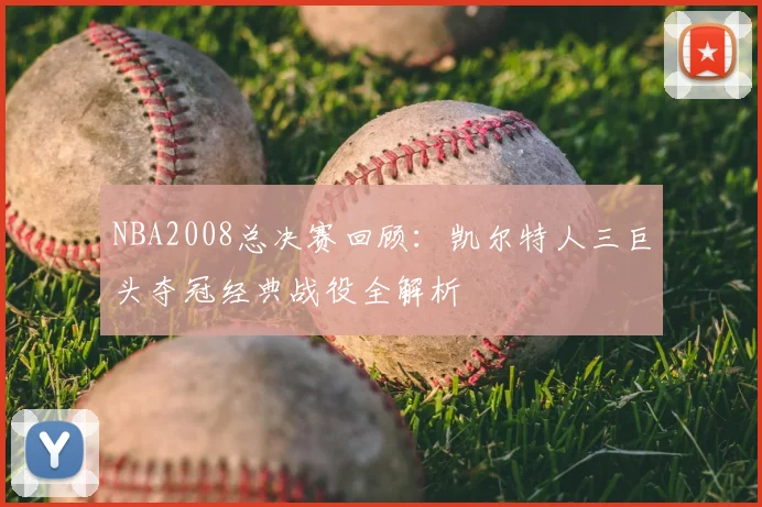 NBA2008总决赛回顾：凯尔特人三巨头夺冠经典战役全解析