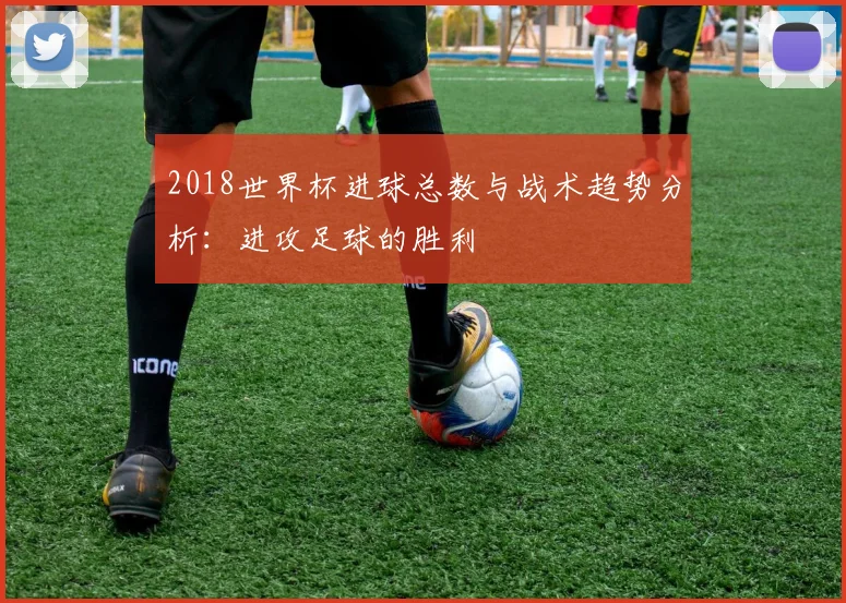 2018世界杯进球总数与战术趋势分析：进攻足球的胜利