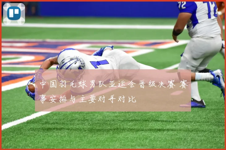 中国羽毛球男队亚运会晋级决赛 赛事安排与主要对手对比