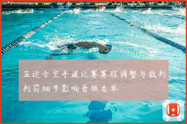 亚运会空手道比赛赛程调整与裁判判罚细节影响晋级名单