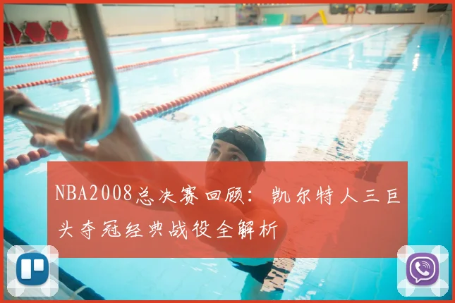 NBA2008总决赛回顾：凯尔特人三巨头夺冠经典战役全解析