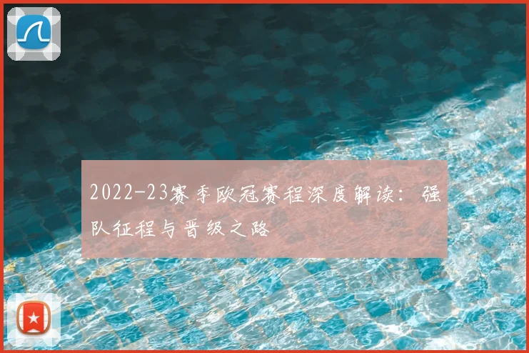 2022-23赛季欧冠赛程深度解读：强队征程与晋级之路