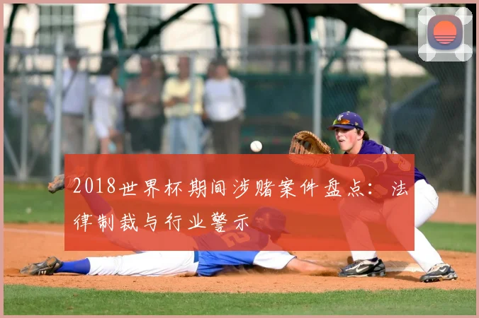 2018世界杯期间涉赌案件盘点：法律制裁与行业警示