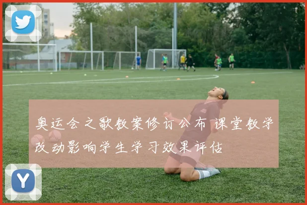 奥运会之歌教案修订公布 课堂教学改动影响学生学习效果评估