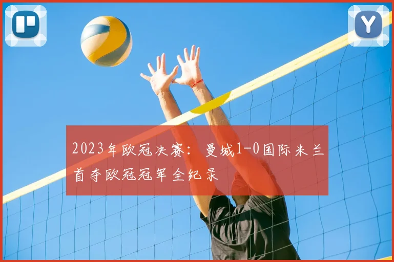 2023年欧冠决赛：曼城1-0国际米兰首夺欧冠冠军全纪录